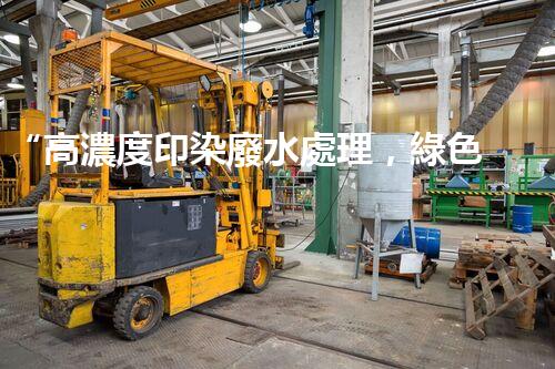 “高濃度印染廢水處理，綠色創(chuàng)新，凈享環(huán)保新篇章”